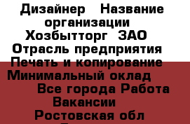 Дизайнер › Название организации ­ Хозбытторг, ЗАО › Отрасль предприятия ­ Печать и копирование › Минимальный оклад ­ 18 000 - Все города Работа » Вакансии   . Ростовская обл.,Донецк г.